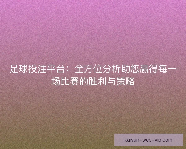 足球投注平台：全方位分析助您赢得每一场比赛的胜利与策略