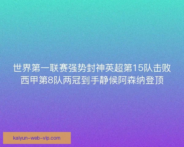 世界第一联赛强势封神英超第15队击败西甲第8队两冠到手静候阿森纳登顶